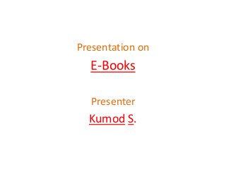 Presentation on

E-Books
Presenter

Kumod S.

 