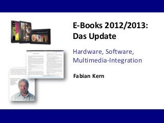 Hardware, Software,
Multimedia-Integration
E-Books 2012/2013:
Das Update
Fabian Kern
 