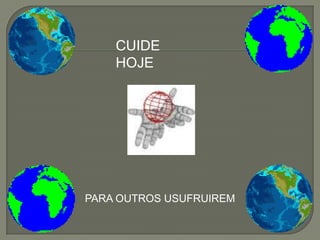 CUIDE
    HOJE




PARA OUTROS USUFRUIREM
 