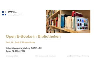 Open E-Books in Bibliotheken
Prof. Dr. Rudolf Mumenthaler
Informationsveranstaltung OAPEN-CH
Bern, 24. März 2017
FHO Fachhochschule Ostschweiz
 