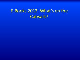 E-Books 2012: What’s on the
Catwalk?
 