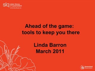 Ahead of the game:  tools to keep you there Linda Barron March 2011 