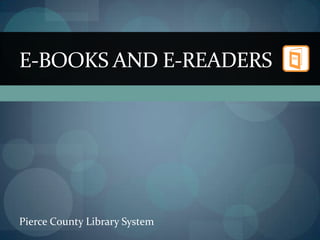 E-BOOKS AND E-READERS




Pierce County Library System
 