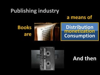 Publishingindustrya means ofvinyl, cassette, CD, DAT, DCC,etc.DistributionBooksaremonetizationConsumptionturntable, cassetterecorder, CD/DAT/DCC player, etc.And then