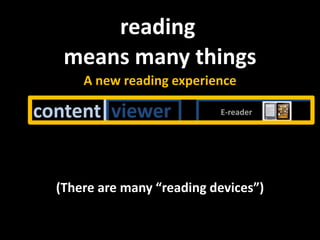  readingmeans many thingsA new readingexperiencecontentDistributioncontentviewerE-reader(There are many “reading devices”)
