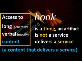 bookAccess toImmersive         Reading long(generally)is a thing, anartifactverbal(mostly)is not a servicecontentbutdelivers a service(a content thatdelivers a service)