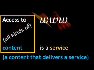 wwwAccess to(all kinds of)contentbutis a service(a content thatdelivers a service)