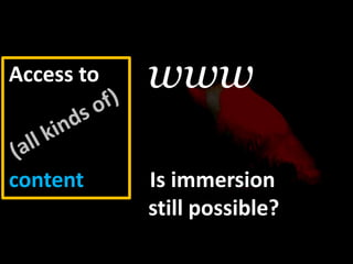 wwwAccess to(all kinds of)contentbutIs immersionstill possible?