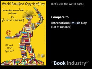 (Let’sskiptheweird part.)(              )Compare toInternational Music Day(1st of October)(                      )“Bookindustry”