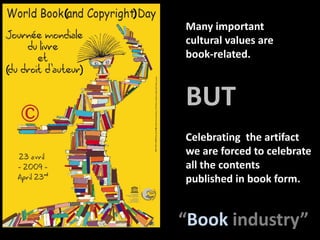 (              )Many important cultural valuesarebook-related.(                      )BUTCelebratingtheartifactweareforced to celebrateall the contents  published in bookform.“Bookindustry”