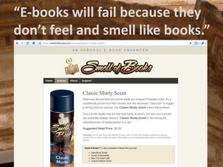 “E-bookswillfailbecausetheydon’tfeel and smelllikebooks.”