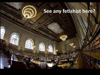See any fetishisthere?