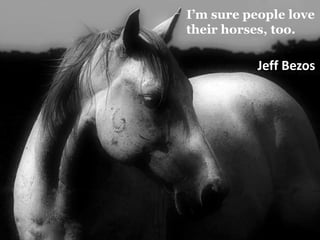 I’m sure people love their horses, too.Jeff Bezos