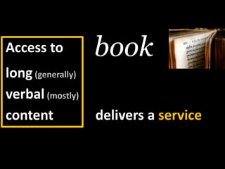 book<br />Access to<br />long(generally)<br />verbal(mostly)<br />content<br />butdelivers a service<br />