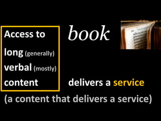 book<br />Access to<br />long(generally)<br />verbal(mostly)<br />content<br />butdelivers a service<br />(a content thatd...