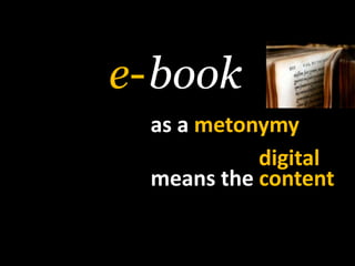book<br />e-<br />as a metonymy<br />digital<br />meansthecontent<br />