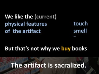 Welikethe(current)<br />physicalfeatures<br />of  theartifact<br />touch<br />smell<br />...<br />Butthat’snotwhywebuybook...