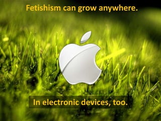 Fetishismcangrowanywhere.,[object Object],In electronicdevices, too.,[object Object]