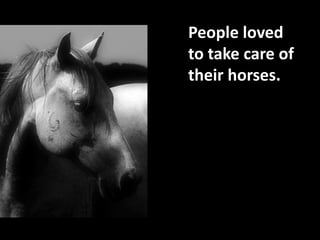 Peopleloved to takecare of theirhorses.<br />