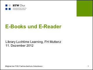 E-Books und E-Reader

Library Luchtime Learning, FH Muttenz
11. Dezember 2012




Mitglied der FHO Fachhochschule Ostschweiz   1
 