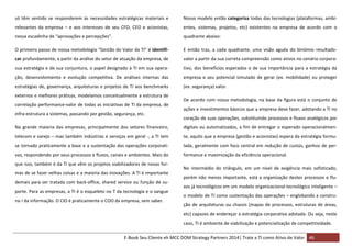 só têm sentido se responderem às necessidades estratégicas materiais e

Nosso modelo então categoriza todas das tecnologias (plataformas, ambi-

relevantes da empresa – e aos interesses de seu CFO, CEO e acionistas,

entes, sistemas, projetos, etc) existentes na empresa de acordo com o

nessa escadinha de “aprovações e percepções”.

quadrante abaixo:

O primeiro passo de nossa metodologia “Gestão do Valor da TI” é identifi-

E então traz, a cada quadrante, uma visão aguda do binômio resultado-

car profundamente, a partir da análise do setor de atuação da empresa, de

valor a partir da sua correta compreensão como ativos no cenário corpora-

sua estratégia e de sua conjuntura, o papel designado à TI em sua opera-

tivo, dos benefícios esperados e de sua importância para a estratégia da

ção, desenvolvimento e evolução competitiva. De análises internas das

empresa e seu potencial simulado de gerar (ex. mobilidade) ou proteger

estratégias de, governança, arquiteturas e projetos de TI aos benchmarks

(ex. segurança) valor.

externos e melhores práticas, modelamos conceitualmente a estrutura de
correlação performance-valor de todas as iniciativas de TI da empresa, de
infra-estrutura a sistemas, passando por gestão, segurança, etc.

De acordo com nossa metodologia, na base da figura está o conjunto de
ações e investimentos básicos que a empresa deve fazer, adotando a TI no
coração de suas operações, substituindo processos e fluxos analógicos por

Na grande maioria das empresas, principalmente dos setores financeiro,

digitais ou automatizados, a fim de entregar o esperado operacionalmen-

telecom e varejo – mas também indústrias e serviços em geral -, a TI tem

te, aquilo que a empresa (gestão e acionistas) espera da estratégia formu-

se tornado praticamente a base e a sustentação das operações corporati-

lada, geralmente com foco central em redução de custos, ganhos de per-

vas, respondendo por seus processos e fluxos, canais e ambientes. Mais do

formance e maximização da eficiência operacional.

que isso, também é da TI que vêm os projetos viabilizadores de novas formas de se fazer velhas coisas e a maioria das inovações. A TI é importante
demais para ser tratada com back-office, shared service ou função de suporte. Para as empresas, a TI é o esqueleto no T da tecnologia e o sangue
no I da informação. O CIO é praticamente o COO da empresa, sem saber.

No intermédio do triângulo, em um nível de exigência mais sofisticado,
porém não menos importante, está a organização destes processos e fluxos já tecnológicos em um modelo organizacional-tecnológico inteligente –
o modelo de TI como sustentação das operações – englobando a construção de arquiteturas ou chassis (mapas de processos, estruturas de áreas,
etc) capazes de endereçar a estratégia corporativa adotada. Ou seja, neste
caso, TI é ambiente de viabilização e potencialização de competitividade.

E-Book Seu Cliente eh MCC DOM Strategy Partners 2014| Trate a TI como Ativo de Valor 46

 