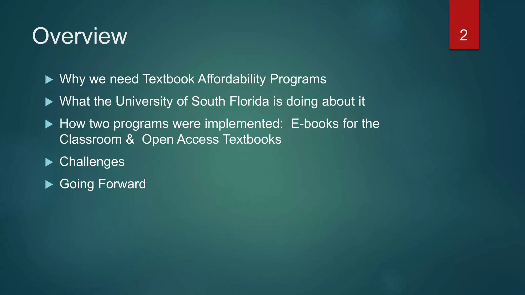 Overview
 Why we need Textbook Affordability Programs
 What the University of South Florida is doing about it
 How two programs were implemented: E-books for the
Classroom & Open Access Textbooks
 Challenges
 Going Forward
2
 