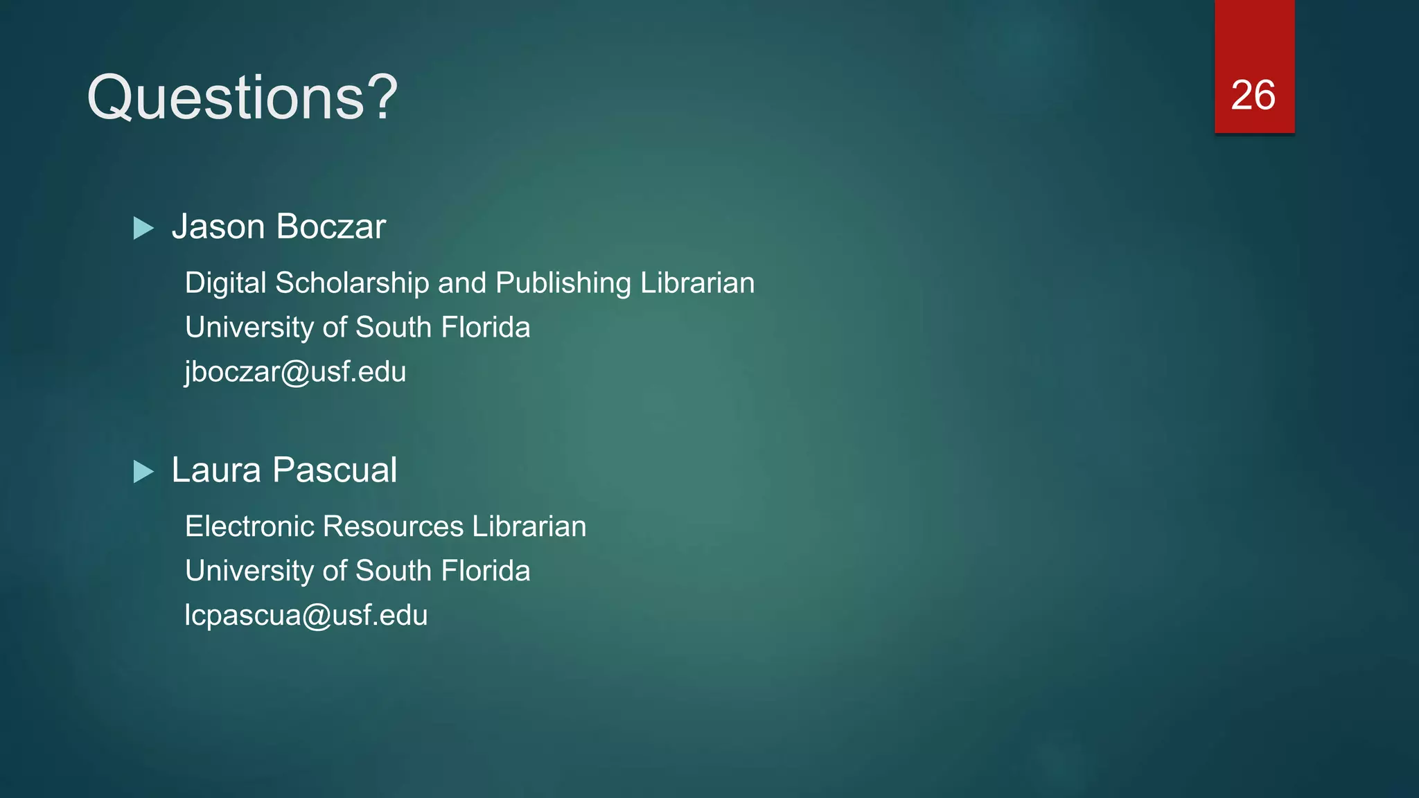 Questions?
 Jason Boczar
Digital Scholarship and Publishing Librarian
University of South Florida
jboczar@usf.edu
 Laura Pascual
Electronic Resources Librarian
University of South Florida
lcpascua@usf.edu
26
 