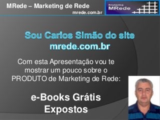 Com esta Apresentação vou te
mostrar um pouco sobre o
PRODUTO de Marketing de Rede:
e-Books Grátis
Expostos
MRede – Marketing de Rede
mrede.com.br
 