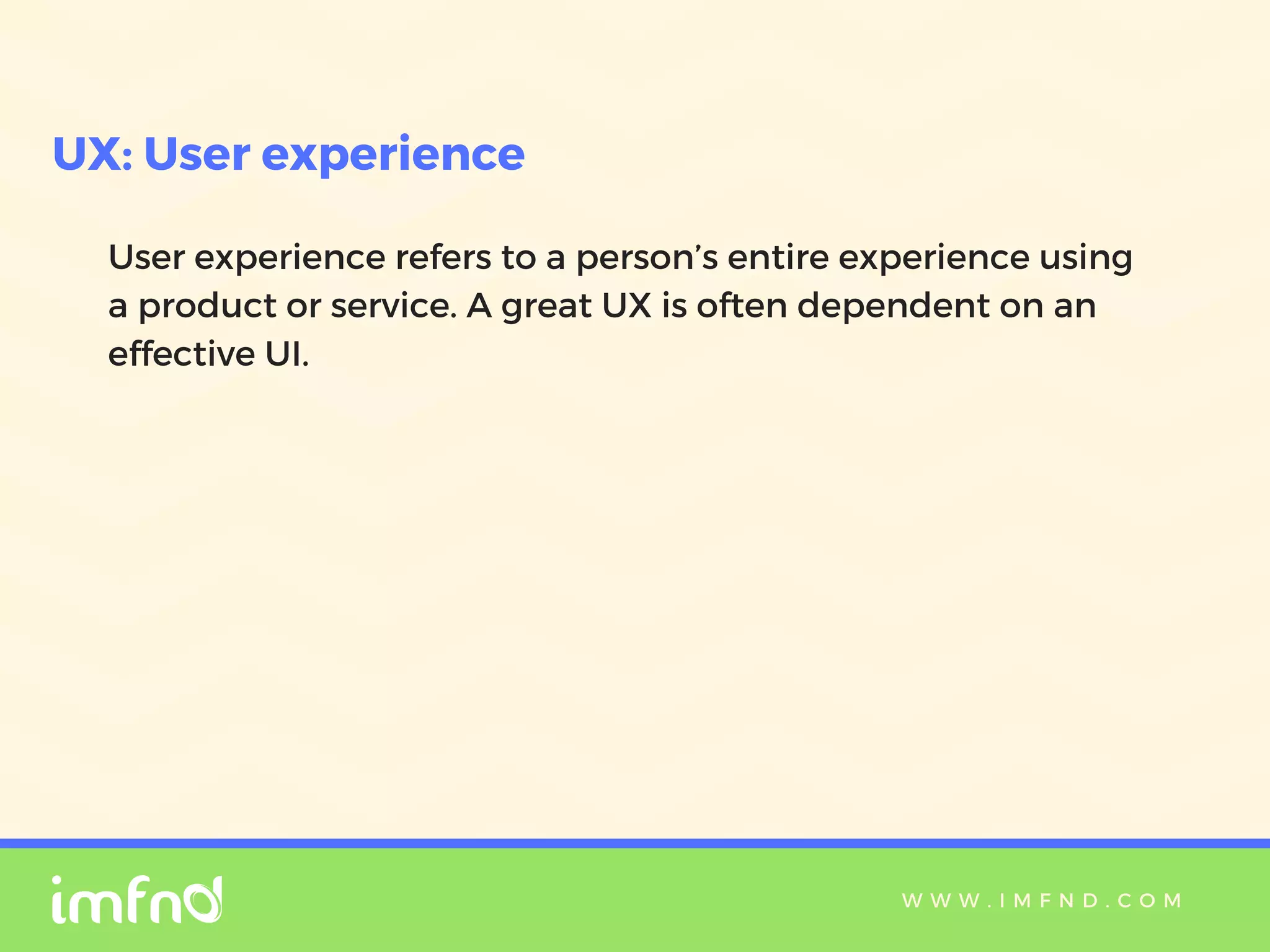 W W W . I M F N D . C O M
User experience refers to a person’s entire experience using
a product or service. A great UX is often dependent on an
effective UI.
UX: User experience
 