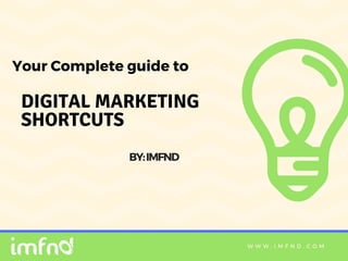 W W W . I M F N D . C O M
DIGITAL MARKETING
SHORTCUTS
Your Complete guide to 
BY:IMFND 
 