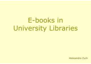 E-books in
University Libraries



                 Aleksandra Zych
 