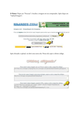5º Passo: Clique em "Procurar" e localize a imagem em seu computador. Após clique em
"Upload Imagem".
Após efetuado o upload, vai abrir uma outra tela. Nessa tela copie o último código.
 
