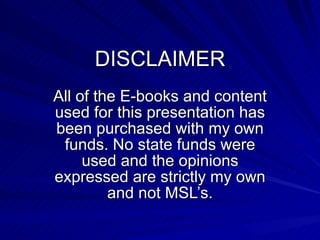 DISCLAIMER All of the E-books and content used for this presentation has been purchased with my own funds. No state funds were used and the opinions expressed are strictly my own and not MSL’s. 