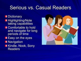 Serious vs. Casual Readers Dictionary Highlighting/Note taking capabilities Comfortable to hold and navigate for long periods of time Easy on the eyes Navigation Kindle, Nook, Sony Readers 