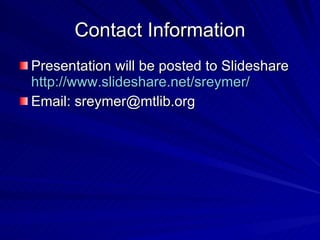 Contact Information Presentation will be posted to Slideshare http://www.slideshare.net/sreymer/ Email: sreymer@mtlib.org 