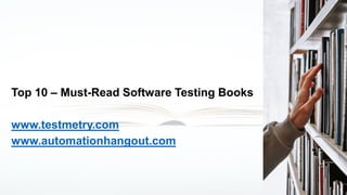 Top 10 – Must-Read Software Testing Books
www.testmetry.com
www.automationhangout.com
 
