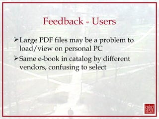Feedback - Users Large PDF files may be a problem to load/view on personal PC Same e-book in catalog by different vendors, confusing to select 