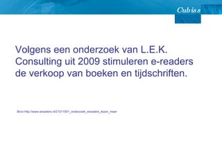 Volgens een onderzoek van L.E.K. Consulting uit 2009 stimuleren e-readers de verkoop van boeken en tijdschriften.  Bron:http://www.ereaders.nl/21011001_onderzoek_ereaders_lezen_meer 
