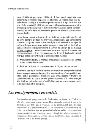 STRATÉGIE DE FIDÉLISATION



          trop répétés et pas assez ciblés…). Il faut savoir répondre aux
          besoins du client sans dépasser ses attentes. Là encore pour être au-
          delà d’une classique surenchère permanente, il s’agit de miser sur
          une réelle proximité, offrir des services utiles mais également moins
          onéreux pour l’entreprise et difficilement évaluables par le consom-
          mateur, et enfin être extrêmement percutant dans la communica-
          tion de l’offre.
          La meilleure parade est naturellement d’être toujours le plus fort et
          de tenir compte de tous les moyens à disposition. Les concurrents
          pourront toujours suivre votre stratégie, mais celle-ci n’aura pas le
          même effet présentée avec votre marque et avec la leur. La fidélisa-
          tion se mesure obligatoirement à travers la valeur de la marque
          qu’elle supporte. Une marque forte aura une capacité à attirer des
          consommateurs et à les conserver plus facilement. Évaluer le capital
          marque passe aujourd’hui par deux grandes étapes :
          1. Mesurer la fidélité à la marque à travers des statistiques de ventes
             basés sur des historiques.
          2. Évaluer l’attitude du consommateur à l’égard de la marque.
          Combiner ces deux notions permet de mettre en exergue la fidélité
          à une marque, comme l’expression systématique d’une préférence.
          Mais cette préférence n’est-elle pas influençable ? Mettre le
          consommateur au cœur de nos préoccupations, c’est nous obliger
          à le fidéliser naturellement, c’est l’influencer au bon moment, avec
          le bon produit et le bon prix.



Les enseignements essentiels
          Bon nombre de programmes de fidélisation exploités par l’industrie
          hôtelière pourraient encore aujourd’hui répondre présent à une telle
          définition, dès lors qu’à l’évidence, ils ne répondaient pas, dès leur
          conception, à la philosophie EPL. Si les conditions d’accumulation de
                                                                                      © Éditions d’organisation




          points ou substituts sont en général très claires, celles concernant leur
          consommation le sont beaucoup moins : période interdite, conditions de
          réservation draconiennes, service limité, différences d’une enseigne à
          l’autre au sein d’un même groupe…


102
 