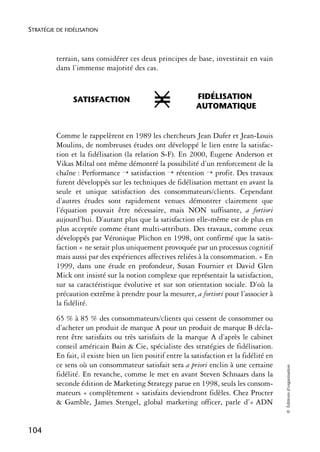 STRATÉGIE DE FIDÉLISATION



          terrain, sans considérer ces deux principes de base, investirait en vain
          dans l’immense majorité des cas.



                SATISFACTION                 =              FIDÉLISATION
                                                            AUTOMATIQUE


          Comme le rappelèrent en 1989 les chercheurs Jean Dufer et Jean-Louis
          Moulins, de nombreuses études ont développé le lien entre la satisfac-
          tion et la fidélisation (la relation S-F). En 2000, Eugene Anderson et
          Vikas Miltal ont même démontré la possibilité d’un renforcement de la
          chaîne : Performance → satisfaction → rétention → profit. Des travaux
          furent développés sur les techniques de fidélisation mettant en avant la
          seule et unique satisfaction des consommateurs/clients. Cependant
          d’autres études sont rapidement venues démontrer clairement que
          l’équation pouvait être nécessaire, mais NON suffisante, a fortiori
          aujourd’hui. D’autant plus que la satisfaction elle-même est de plus en
          plus acceptée comme étant multi-attributs. Des travaux, comme ceux
          développés par Véronique Plichon en 1998, ont confirmé que la satis-
          faction « ne serait plus uniquement provoquée par un processus cognitif
          mais aussi par des expériences affectives reliées à la consommation. » En
          1999, dans une étude en profondeur, Susan Fournier et David Glen
          Mick ont insisté sur la notion complexe que représentait la satisfaction,
          sur sa caractéristique évolutive et sur son orientation sociale. D’où la
          précaution extrême à prendre pour la mesurer, a fortiori pour l’associer à
          la fidélité.
          65 % à 85 % des consommateurs/clients qui cessent de consommer ou
          d’acheter un produit de marque A pour un produit de marque B décla-
          rent être satisfaits ou très satisfaits de la marque A d’après le cabinet
          conseil américain Bain & Cie, spécialiste des stratégies de fidélisation.
          En fait, il existe bien un lien positif entre la satisfaction et la fidélité en
          ce sens où un consommateur satisfait sera a priori enclin à une certaine
                                                                                            © Éditions d’organisation




          fidélité. En revanche, comme le met en avant Steven Schnaars dans la
          seconde édition de Marketing Strategy parue en 1998, seuls les consom-
          mateurs « complètement » satisfaits deviendront fidèles. Chez Procter
          & Gamble, James Stengel, global marketing officer, parle d’« ADN


104
 