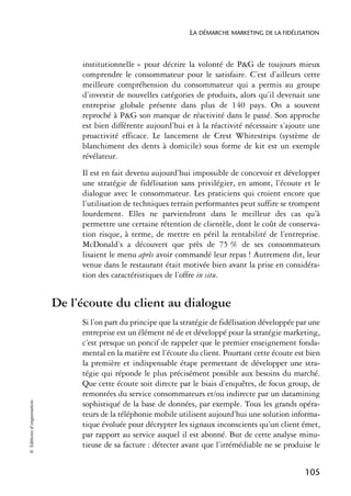 LA DÉMARCHE MARKETING DE LA FIDÉLISATION



                                 institutionnelle » pour décrire la volonté de P&G de toujours mieux
                                 comprendre le consommateur pour le satisfaire. C’est d’ailleurs cette
                                 meilleure compréhension du consommateur qui a permis au groupe
                                 d’investir de nouvelles catégories de produits, alors qu’il devenait une
                                 entreprise globale présente dans plus de 140 pays. On a souvent
                                 reproché à P&G son manque de réactivité dans le passé. Son approche
                                 est bien différente aujourd’hui et à la réactivité nécessaire s’ajoute une
                                 proactivité efficace. Le lancement de Crest Whitestrips (système de
                                 blanchiment des dents à domicile) sous forme de kit est un exemple
                                 révélateur.
                                 Il est en fait devenu aujourd’hui impossible de concevoir et développer
                                 une stratégie de fidélisation sans privilégier, en amont, l’écoute et le
                                 dialogue avec le consommateur. Les praticiens qui croient encore que
                                 l’utilisation de techniques terrain performantes peut suffire se trompent
                                 lourdement. Elles ne parviendront dans le meilleur des cas qu’à
                                 permettre une certaine rétention de clientèle, dont le coût de conserva-
                                 tion risque, à terme, de mettre en péril la rentabilité de l’entreprise.
                                 McDonald’s a découvert que près de 75 % de ses consommateurs
                                 lisaient le menu après avoir commandé leur repas ! Autrement dit, leur
                                 venue dans le restaurant était motivée bien avant la prise en considéra-
                                 tion des caractéristiques de l’offre in situ.


                            De l’écoute du client au dialogue
                                 Si l’on part du principe que la stratégie de fidélisation développée par une
                                 entreprise est un élément né de et développé pour la stratégie marketing,
                                 c’est presque un poncif de rappeler que le premier enseignement fonda-
                                 mental en la matière est l’écoute du client. Pourtant cette écoute est bien
                                 la première et indispensable étape permettant de développer une stra-
                                 tégie qui réponde le plus précisément possible aux besoins du marché.
                                 Que cette écoute soit directe par le biais d’enquêtes, de focus group, de
                                 remontées du service consommateurs et/ou indirecte par un datamining
© Éditions d’organisation




                                 sophistiqué de la base de données, par exemple. Tous les grands opéra-
                                 teurs de la téléphonie mobile utilisent aujourd’hui une solution informa-
                                 tique évoluée pour décrypter les signaux inconscients qu’un client émet,
                                 par rapport au service auquel il est abonné. But de cette analyse minu-
                                 tieuse de sa facture : détecter avant que l’irrémédiable ne se produise le


                                                                                                        105
 