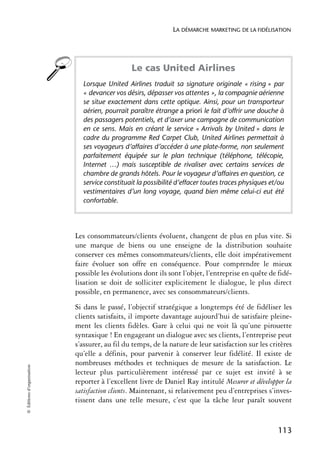 LA DÉMARCHE MARKETING DE LA FIDÉLISATION




                                                Le cas United Airlines
                              Lorsque United Airlines traduit sa signature originale « rising » par
                              « devancer vos désirs, dépasser vos attentes », la compagnie aérienne
                              se situe exactement dans cette optique. Ainsi, pour un transporteur
                              aérien, pourrait paraître étrange a priori le fait d’offrir une douche à
                              des passagers potentiels, et d’axer une campagne de communication
                              en ce sens. Mais en créant le service « Arrivals by United » dans le
                              cadre du programme Red Carpet Club, United Airlines permettait à
                              ses voyageurs d’affaires d’accéder à une plate-forme, non seulement
                              parfaitement équipée sur le plan technique (téléphone, télécopie,
                              Internet …) mais susceptible de rivaliser avec certains services de
                              chambre de grands hôtels. Pour le voyageur d’affaires en question, ce
                              service constituait la possibilité d’effacer toutes traces physiques et/ou
                              vestimentaires d’un long voyage, quand bien même celui-ci eut été
                              confortable.




                            Les consommateurs/clients évoluent, changent de plus en plus vite. Si
                            une marque de biens ou une enseigne de la distribution souhaite
                            conserver ces mêmes consommateurs/clients, elle doit impérativement
                            faire évoluer son offre en conséquence. Pour comprendre le mieux
                            possible les évolutions dont ils sont l’objet, l’entreprise en quête de fidé-
                            lisation se doit de solliciter explicitement le dialogue, le plus direct
                            possible, en permanence, avec ses consommateurs/clients.
                            Si dans le passé, l’objectif stratégique a longtemps été de fidéliser les
                            clients satisfaits, il importe davantage aujourd’hui de satisfaire pleine-
                            ment les clients fidèles. Gare à celui qui ne voit là qu’une pirouette
                            syntaxique ! En engageant un dialogue avec ses clients, l’entreprise peut
                            s’assurer, au fil du temps, de la nature de leur satisfaction sur les critères
                            qu’elle a définis, pour parvenir à conserver leur fidélité. Il existe de
                            nombreuses méthodes et techniques de mesure de la satisfaction. Le
© Éditions d’organisation




                            lecteur plus particulièrement intéressé par ce sujet est invité à se
                            reporter à l’excellent livre de Daniel Ray intitulé Mesurer et développer la
                            satisfaction clients. Maintenant, si relativement peu d’entreprises s’inves-
                            tissent dans une telle mesure, c’est que la tâche leur paraît souvent


                                                                                                     113
 