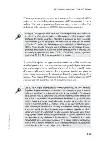 LA DÉMARCHE MARKETING DE LA FIDÉLISATION



                            D’autant plus que dans certains cas, le contexte de la stratégie de fidéli-
                            sation est très proche d’une situation où cette fidélisation serait en partie
                            induite. Staci est un prestataire logistique qui gère un peu plus d’un
                            million de colis par an avec 200 000 destinataires permanents.

                             « Lorsque l’on interroge Jean-Pierre Masse sur l’importance de la ﬁdélité de
                             ses clients, la réponse est explicite : « Elle représente 90 % de notre chiffre
                             d’affaires de l’année suivante. » Pourtant, le président de Staci reconnaît
                             naturellement que les techniques de ﬁdélisation ne sont pas les mêmes
                             qu’en B-to-C : « elles sont beaucoup plus personnalisées et beaucoup plus
                             ciblées. Notre activité comporte des avantages pour développer des pro-
                             grammes de ﬁdélisation, puisque les clients sont récurrents et ont déjà une
                             informatique organisée avec nous. Or, les coûts de leur transfert représen-
                             teraient de 15 % à 20 % de leur prestation annuelle.


                            Pourtant l’entreprise, qui a pour maxime révélatrice « fabricant d’écono-
                            mies budgétaires », a conscience que cet avantage relatif peut néanmoins
                            être remis en question en cas d’insatisfaction réelle de sa clientèle. Aussi
                            développe-t-elle en permanence des programmes qualité, des plans de
                            progrès ainsi qu’un indice de satisfaction. C’est là le prix ordinaire de la
                            réussite. Avec plus de 190 millions de francs de chiffre d’affaires en 1999,
                            c’est une activité multipliée par 20 en seulement dix ans.


                             Lors du 15e Congrès International de l’AFM à Strasbourg, en 1999, Michelle
                             Bergadaa, Stéphane Graber et Hans Mühlbacher ont expliqué que « le seul fait
                             réellement signiﬁcatif est la liaison étroite entre le type de dyade et l’ancienneté
                             de la relation. Ainsi la recherche d’une relation gagnant-gagnant semble bien
                             être le fruit d’un processus de maturation de la relation. La qualité de cette
                             relation établie a priori va ensuite déterminer la nature de la relation plus ou
                             moins vive entre le client et le vendeur. » Trois cas de ﬁgure sont alors claire-
                             ment identiﬁés par les chercheurs : « Lorsque la dyade est sereine, mais neutre,
                             le vendeur semble simplement exposer sa proposition et répondre au client.
                             Lorsqu’une forme de partenariat est plus engagée, partenariat dans lequel
© Éditions d’organisation




                             chaque partie cherche à établir son pouvoir relatif, le nombre de relations et de
                             stratégies dans la négociation croît signiﬁcativement. Quand enﬁn le partena-
                             riat est établi, dans une troisième étape, il n’y a pas de relations signiﬁcatives
                             établies avec le nombre de relations ou de stratégies employées. Tout dépendra
                             en fait du sujet traité lors de la négociation ce jour-là. »



                                                                                                            137
 