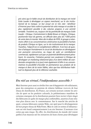 STRATÉGIE DE FIDÉLISATION




            prix ainsi que le faible circuit de distribution de la marque ont incité
            Estée Lauder à développer un espace marchand, sur le site institu-
            tionnel de la marque. Le but avoué est ici très clair : bénéficier
            d’Internet pour faire croître le potentiel de cette marque et accéder le
            plus rapidement possible à des volumes propices à une activité
            rentable. Troisième cas, toujours tiré du portefeuille de marques Estée
            Lauder : Clinique. Contrairement à Bobbi Brown et Origins, Clinique,
            positionnée haut de gamme, est diffusée dans plus de 7 000 points
            de vente dans le monde. Mais dès le début de l999, le groupe a néan-
            moins offert à ses consommatrices américaines la possibilité d’achats
            de produits Clinique en ligne, sur le site institutionnel de la marque.
            Toutefois, l’objectif est ici complètement différent. Il est hors de ques-
            tion d’attaquer frontalement le circuit de distribution en développant
            une puissante concurrence, au risque de subir un cannibalisme
            commercial, rapidement suivi par un potentiel déréférencement péna-
            lisant. En revanche, l’initiative permet non seulement à Clinique de
            développer un marketing relationnel (plus d’un demi-million de coor-
            données enregistrées à ce jour) mais également d’offrir à ses consom-
            matrices la possibilité d’accéder en permanence aux produits de la
            marque et donc de lui rester fidèles, alors que leur distributeur habi-
            tuel ne disposait plus de la référence souhaitée.




          Du réel au virtuel, l’indépendance accessible ?
          Mais Internet peut aussi se révéler être une échappatoire très séduisante,
          pour des entreprises en position de relative faiblesse vis-à-vis de leur
          réseau de distribution. En France, sur certains secteurs comme les arti-
          cles de sport ou les produits culturels, la prédominance manifeste de
          certaines enseignes de la distribution pourrait bien inciter à faire réagir
          des fabricants en quête de marges plus confortables, assorties d’une rela-
          tion plus directe avec le consommateur. Sur le marché des articles de
          sport, certains fabricants comme Nike, ont opté pour le développement
                                                                                         © Éditions d’organisation




          de leur propre réseau de NikeTown. Mais le coût en termes d’infrastruc-
          ture est très lourd comparativement à un site Internet. L’aventure n’est
          certes pas sans risque. En effet, les distributeurs du monde réel voient
          parfois d’un mauvais œil les initiatives de leurs clients pour développer


146
 