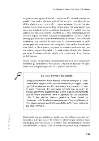 LA DÉMARCHE MARKETING DE LA FIDÉLISATION



                            ce qui n’est autre qu’une forme de concurrence. Certaines de ces marques
                            productrices leaders réalisent aujourd’hui un tiers, voire plus, de leur
                            chiffre d’affaires avec une seule et même enseigne. Seront-elles alors
                            prêtes à risquer tout ou partie de ce volume d’activité quasi assuré, pour
                            céder aux appels des sirènes du réseau des réseaux ? D’autant plus, que
                            certains distributeurs, comme Décathlon ou la Fnac par exemple, les ont
                            devancés le plus souvent et sont déjà bien présents sur Internet. Le choix
                            stratégique nécessitera alors inévitablement le recours à une démarche
                            marketing pour connaître les aspirations du consommateur et ses préfé-
                            rences, pour des sites propres aux marques et donc exclusifs ou des sites
                            marchands de distributeurs proposant un assortiment de marques pour
                            une même catégorie de produits. Il convient donc de relativiser la toute
                            puissance d’Internet, a fortiori s’il s’agit de révolutionner les techniques
                            de fidélisation.
                            Mais l’Internet ne représente pas seulement un potentiel extraordinaire.
                            Il semble qu’en matière de fidélisation, le réseau des réseaux soit égale-
                            ment source de préoccupations de la part des utilisateurs.


                                                Le cas Tower Records
                              Le disquaire américain Tower Records utilise les techniques du colla-
                              borative filtering pour cibler ses consommateurs par rapport au(x)
                              type(s) de musique qui les intéressent. Lorsqu’une promotion est mise
                              en place, l’ensemble des internautes recensés pour ce genre de
                              musique est informé directement par e-mail, avec un lien hypertexte
                              pour se rendre directement dans le répertoire du site concernant
                              l’offre. Et John Feidner, directeur général de Tower Records de
                              commenter : « Qu’ils achètent ou non quelque chose immédiatement
                              n’est pas aussi crucial que de s’assurer du fait qu’ils restent conscients
                              que nous sommes là. »
© Éditions d’organisation




                            Mais quelle que soit sa forme et quelles que soient les précautions qu’il
                            requiert, à n’en pas douter le commerce électronique s’installe néan-
                            moins, progressivement dans les esprits et nous ne sommes plus au stade
                            du simple effet de mode. Dans ces conditions, mieux vaut appréhender


                                                                                                     147
 