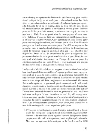 LA DÉMARCHE MARKETING DE LA FIDÉLISATION



                            au marketing un système de fixation du prix beaucoup plus sophis-
                            tiqué, puisque intégrant de multiples critères d’évaluation. Les déci-
                            sions prises en faveur d’une modification de tel ou tel prix, par rapport
                            à la demande de tel ou tel client, à telle ou telle période, pour tel ou
                            tel produit/service, ont permis d’améliorer le revenu global. Internet
                            propose d’aller plus loin encore, notamment en ce qui concerne le
                            tourisme et l’hôtellerie en particulier. Les compagnies aériennes ont
                            pris l’habitude d’intégrer dans leur programme de yield management
                            le principe de la surréservation. Cette démarche est assez facile à gérer
                            pour une compagnie aérienne, notamment par le biais d’un déport de
                            passagers sur le vol suivant, en contrepartie d’un dédommagement. En
                            revanche, dans le cas d’un hôtel, il est plus difficile de demander à un
                            client de patienter jusqu’au lendemain afin que « sa » chambre soit
                            disponible. Dans ce cas, le programme de yield management doit
                            permettre d’éviter le principe de surréservation – par ailleurs facteur
                            potentiel d’altération importante de l’image de marque pour les
                            clients en surnombre qui sont déplacés – et de pratiquer une gestion
                            des ressources avec la plus grande exactitude possible.
                            La réservation hôtelière via Internet suppose la constitution d’une méga-
                            base des disponibilités, accessible à n’importe quel internaute voyageur
                            potentiel, et à laquelle sont connectés en permanence l’ensemble des
                            sites hôteliers concernés, pour connaître la situation de leurs propres
                            ressources en temps réel. Pour des groupes comme Starwood, Mariott ou
                            Accor, cela représente la gestion de plusieurs centaines de milliers de
                            chambres réparties dans le monde entier, avec les variations de prix clas-
                            siques suivant la saison et le statut du client potentiel, sans oublier
                            l’assortiment éventuel de services associés, pouvant lui aussi avoir une
                            incidence sur le prix de base. Introduire un outil de yield management
                            à ce niveau peut signifier l’utilisation d’algorithmes intégrant plusieurs
                            centaines de critères supplémentaires pris en considération simultané-
                            ment. Une architecture très complexe a priori certes, mais souhaitable et
                            tout à fait envisageable, pour cinq raisons principales :
© Éditions d’organisation




                             1. L’évolution technologique permet de mettre aujourd’hui à la dispo-
                                sition de l’entreprise – du petit hôtel indépendant au groupe inter-
                                national – des matériels et des logiciels capables de supporter de tels
                                programmes de yield management, aussi sophistiqués soient-ils.
                                Non que les systèmes informatiques de la fin des années 1970


                                                                                                  173
 