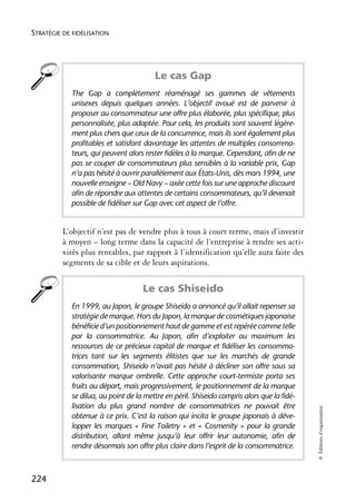 STRATÉGIE DE FIDÉLISATION




                                        Le cas Gap
            The Gap a complètement réaménagé ses gammes de vêtements
            unisexes depuis quelques années. L’objectif avoué est de parvenir à
            proposer au consommateur une offre plus élaborée, plus spécifique, plus
            personnalisée, plus adaptée. Pour cela, les produits sont souvent légère-
            ment plus chers que ceux de la concurrence, mais ils sont également plus
            profitables et satisfont davantage les attentes de multiples consomma-
            teurs, qui peuvent alors rester fidèles à la marque. Cependant, afin de ne
            pas se couper de consommateurs plus sensibles à la variable prix, Gap
            n’a pas hésité à ouvrir parallèlement aux États-Unis, dès mars 1994, une
            nouvelle enseigne – Old Navy – axée cette fois sur une approche discount
            afin de répondre aux attentes de certains consommateurs, qu’il devenait
            possible de fidéliser sur Gap avec cet aspect de l’offre.


          L’objectif n’est pas de vendre plus à tous à court terme, mais d’investir
          à moyen – long terme dans la capacité de l’entreprise à rendre ses acti-
          vités plus rentables, par rapport à l’identification qu’elle aura faite des
          segments de sa cible et de leurs aspirations.


                                    Le cas Shiseido
            En 1999, au Japon, le groupe Shiseido a annoncé qu’il allait repenser sa
            stratégie de marque. Hors du Japon, la marque de cosmétiques japonaise
            bénéficie d’un positionnement haut de gamme et est repérée comme telle
            par la consommatrice. Au Japon, afin d’exploiter au maximum les
            ressources de ce précieux capital de marque et fidéliser les consomma-
            trices tant sur les segments élitistes que sur les marchés de grande
            consommation, Shiseido n’avait pas hésité à décliner son offre sous sa
            valorisante marque ombrelle. Cette approche court-termiste porta ses
            fruits au départ, mais progressivement, le positionnement de la marque
            se dilua, au point de la mettre en péril. Shiseido compris alors que la fidé-
            lisation du plus grand nombre de consommatrices ne pouvait être
                                                                                            © Éditions d’organisation




            obtenue à ce prix. C’est la raison qui incita le groupe japonais à déve-
            lopper les marques « Fine Toiletry » et « Cosmenity » pour la grande
            distribution, allant même jusqu’à leur offrir leur autonomie, afin de
            rendre désormais son offre plus claire dans l’esprit de la consommatrice.



224
 