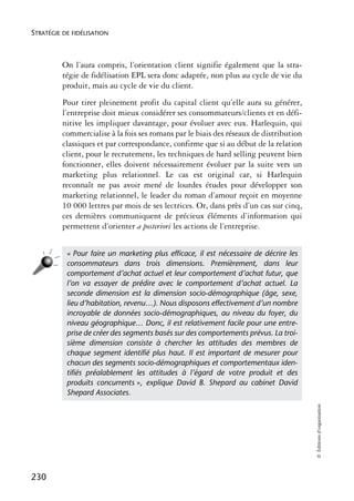 STRATÉGIE DE FIDÉLISATION



          On l’aura compris, l’orientation client signifie également que la stra-
          tégie de fidélisation EPL sera donc adaptée, non plus au cycle de vie du
          produit, mais au cycle de vie du client.
          Pour tirer pleinement profit du capital client qu’elle aura su générer,
          l’entreprise doit mieux considérer ses consommateurs/clients et en défi-
          nitive les impliquer davantage, pour évoluer avec eux. Harlequin, qui
          commercialise à la fois ses romans par le biais des réseaux de distribution
          classiques et par correspondance, confirme que si au début de la relation
          client, pour le recrutement, les techniques de hard selling peuvent bien
          fonctionner, elles doivent nécessairement évoluer par la suite vers un
          marketing plus relationnel. Le cas est original car, si Harlequin
          reconnaît ne pas avoir mené de lourdes études pour développer son
          marketing relationnel, le leader du roman d’amour reçoit en moyenne
          10 000 lettres par mois de ses lectrices. Or, dans près d’un cas sur cinq,
          ces dernières communiquent de précieux éléments d’information qui
          permettent d’orienter a posteriori les actions de l’entreprise.


           « Pour faire un marketing plus efficace, il est nécessaire de décrire les
           consommateurs dans trois dimensions. Premièrement, dans leur
           comportement d’achat actuel et leur comportement d’achat futur, que
           l’on va essayer de prédire avec le comportement d’achat actuel. La
           seconde dimension est la dimension socio-démographique (âge, sexe,
           lieu d’habitation, revenu…). Nous disposons effectivement d’un nombre
           incroyable de données socio-démographiques, au niveau du foyer, du
           niveau géographique… Donc, il est relativement facile pour une entre-
           prise de créer des segments basés sur des comportements prévus. La troi-
           sième dimension consiste à chercher les attitudes des membres de
           chaque segment identifié plus haut. Il est important de mesurer pour
           chacun des segments socio-démographiques et comportementaux iden-
           tifiés préalablement les attitudes à l’égard de votre produit et des
           produits concurrents », explique David B. Shepard au cabinet David
           Shepard Associates.
                                                                                        © Éditions d’organisation




230
 
