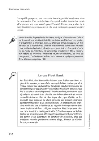 STRATÉGIE DE FIDÉLISATION



          Lorsqu’elle prospecte, une entreprise investit, parfois lourdement dans
          la constitution d’un capital-client. Ce capital ne doit jamais être consi-
          déré comme une rente assurée pour l’éternité. L’entreprise se doit de le
          faire fructifier en permanence si elle veut continuer à pouvoir en tirer
          profit.


           « Faire fructiﬁer le portefeuille de clients implique d’en maintenir l’effectif
           car il connaît une attrition inévitable, de limiter les défections non voulues
           et d’augmenter le proﬁt par client. Le choix des armes présuppose un état
           des lieux de la ﬁdélité de sa clientèle. Cette dernière admet deux facettes.
           L’une de l’ordre du résultat, elle est comportementale et observable. L’autre
           est de l’ordre de l’intention, elle est mentale et subjective. Elle se rapporte
           aux ressorts de la ﬁdélité : l’habitude, la peur de l’inconnu, les coûts du
           changement, l’adhésion aux valeurs de la marque » explique le professeur
           Anne Macquin, au groupe HEC.




                                  Le cas Fleet Bank
            Aux États-Unis, Fleet Bank utilise Internet pour fidéliser ses clients en
            gérant de manière personnalisée son capital-client. La banque s’est
            rendue compte que sa clientèle ne bénéficiait pas du même niveau de
            compétence pour appréhender l’information financière. Elle utilise dès
            lors la souplesse technologique de l’interface offerte par Internet pour
            s’y adapter et fournir à sa clientèle une information utile et surtout
            accessible à chacun. Rien de plus simple alors, que d’utiliser ce lien
            interactif pour proposer au client connecté des produits financiers
            parfaitement adaptés à ses caractéristiques. Les établissements finan-
            ciers américains ont, à l’évidence, su négocier le virage Internet bien
            avant la plupart de leurs collègues européens. FirstUSA propose ainsi
            une carte de crédit revolving particulière (eCard) qui repose sur la fidé-
            lisation de ses utilisateurs. Développée spécifiquement pour Internet,
                                                                                             © Éditions d’organisation




            elle permet à ses détenteurs de bénéficier de ristournes, chez des
            enseignes virtuelles partenaires comme eToys, Amazon ou Garden
            Escape par exemple.




232
 