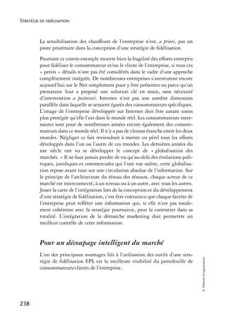 STRATÉGIE DE FIDÉLISATION



          La sensibilisation des chauffeurs de l’entreprise n’est, a priori, pas un
          poste prioritaire dans la conception d’une stratégie de fidélisation.
          Pourtant ce contre-exemple montre bien la fragilité des efforts entrepris
          pour fidéliser le consommateur et/ou le client de l’entreprise, si tous ces
          « petits » détails n’ont pas été considérés dans le cadre d’une approche
          complètement intégrée. De nombreuses entreprises s’aventurent encore
          aujourd’hui sur le Net simplement pour y être présentes ou parce qu’un
          prestataire leur a proposé une solution clé en main, sans nécessité
          d’intervention a posteriori. Internet n’est pas une sombre dimension
          parallèle dans laquelle se seraient égarés des consommateurs spécifiques.
          L’image de l’entreprise développée sur Internet doit être autant sinon
          plus protégée qu’elle l’est dans le monde réel. Les consommateurs inter-
          nautes sont pour de nombreuses années encore également des consom-
          mateurs dans ce monde réel. Il n’y a pas de cloison étanche entre les deux
          mondes. Négliger ce fait reviendrait à mettre en péril tous les efforts
          développés dans l’un ou l’autre de ces mondes. Les dernières années du
          xxe siècle ont vu se développer le concept de « globalisation des
          marchés. » Il ne faut jamais perdre de vu qu’au-delà des évolutions poli-
          tiques, juridiques et commerciales qui l’ont vue naître, cette globalisa-
          tion repose avant tout sur une circulation absolue de l’information. Sur
          le principe de l’architecture du réseau des réseaux, chaque acteur de ce
          marché est interconnecté, à un niveau ou à un autre, avec tous les autres.
          Jouer la carte de l’intégration lors de la conception et du développement
          d’une stratégie de fidélisation, c’est être convaincu que chaque facette de
          l’entreprise peut refléter une information qui, si elle n’est pas totale-
          ment cohérente avec la stratégie poursuivie, peut la contrarier dans sa
          totalité. L’intégration de la démarche marketing doit permettre un
          meilleur contrôle de cette information.


          Pour un découpage intelligent du marché
          L’un des principaux avantages liés à l’utilisation des outils d’une stra-
                                                                                        © Éditions d’organisation




          tégie de fidélisation EPL est la meilleure visibilité du portefeuille de
          consommateurs/clients de l’entreprise.




238
 